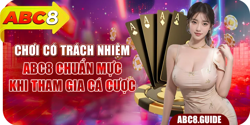 Chơi Có Trách Nhiệm ABC8 – Chuẩn Mực Khi Tham Gia Cá Cược