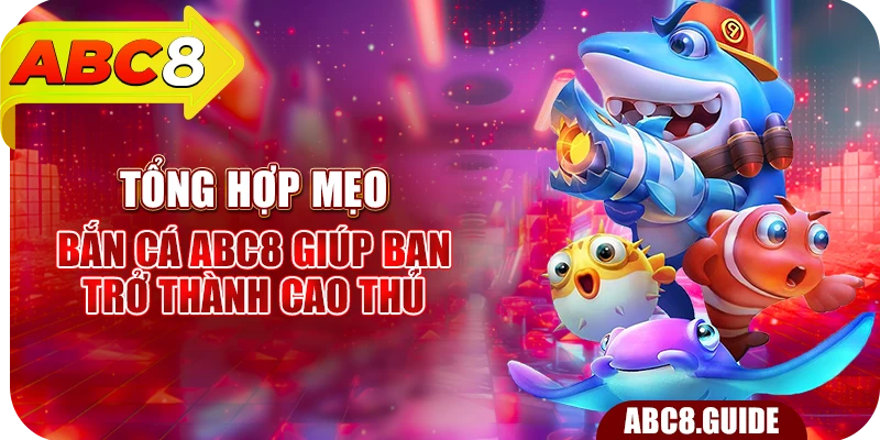 Tổng hợp mẹo Bắn cá ABC8 giúp bạn trở thành cao thủ