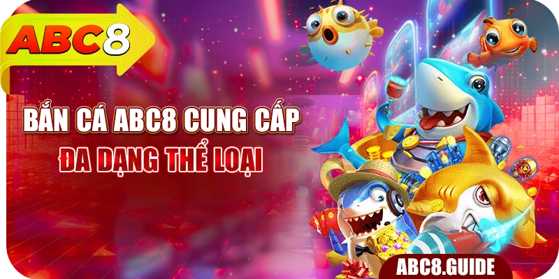 Bắn cá ABC8 cung cấp đa dạng thể loại