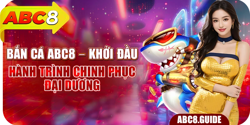 Bắn Cá ABC8 - Khởi Đầu Hành Trình Chinh Phục Đại Dương