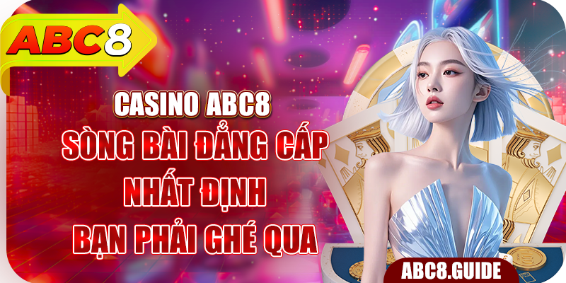 Casino ABC8 – Sòng Bài Đẳng Cấp Nhất Định Bạn Phải Ghé Qua