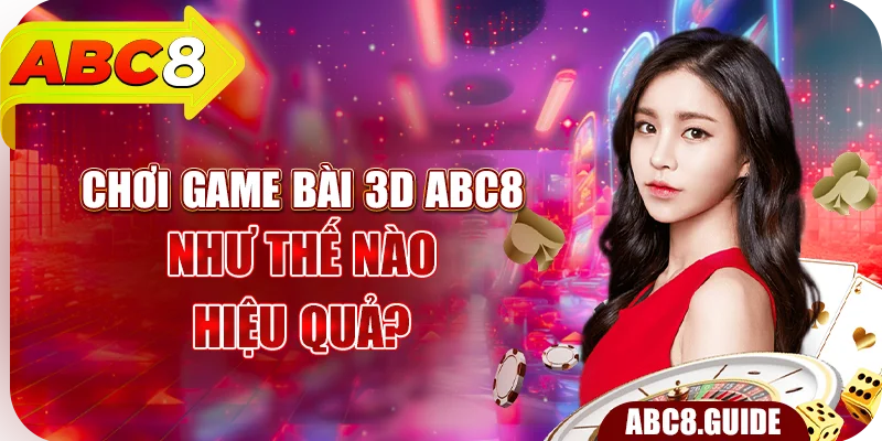 Chơi game bài 3D ABC8 như thế nào hiệu quả?