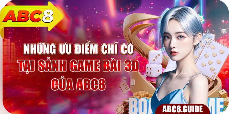 Những ưu điểm chỉ có tại sảnh game bài 3D của ABC8