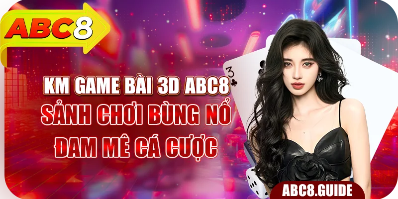 KM Game Bài 3D ABC8 – Sảnh Chơi Bùng Nổ Đam Mê Cá Cược